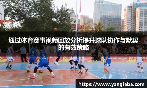通过体育赛事视频回放分析提升球队协作与默契的有效策略
